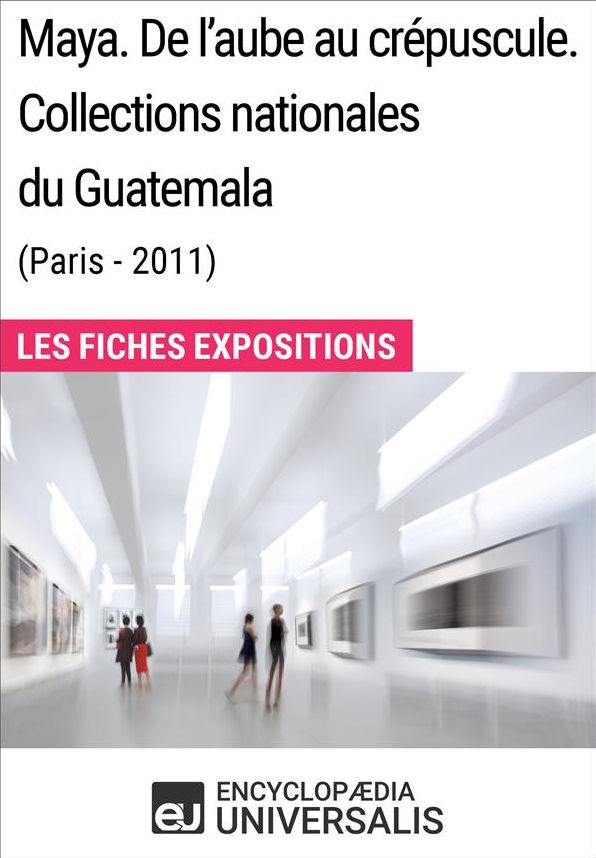 Maya. De l'aube au crépuscule. Collections nationales du Guatemala (Paris-2011): Les Fiches Exposition d'Universalis