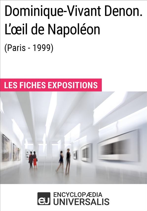 Dominique-Vivant Denon. L'oil de Napoléon (Paris - 1999): Les Fiches Exposition d'Universalis