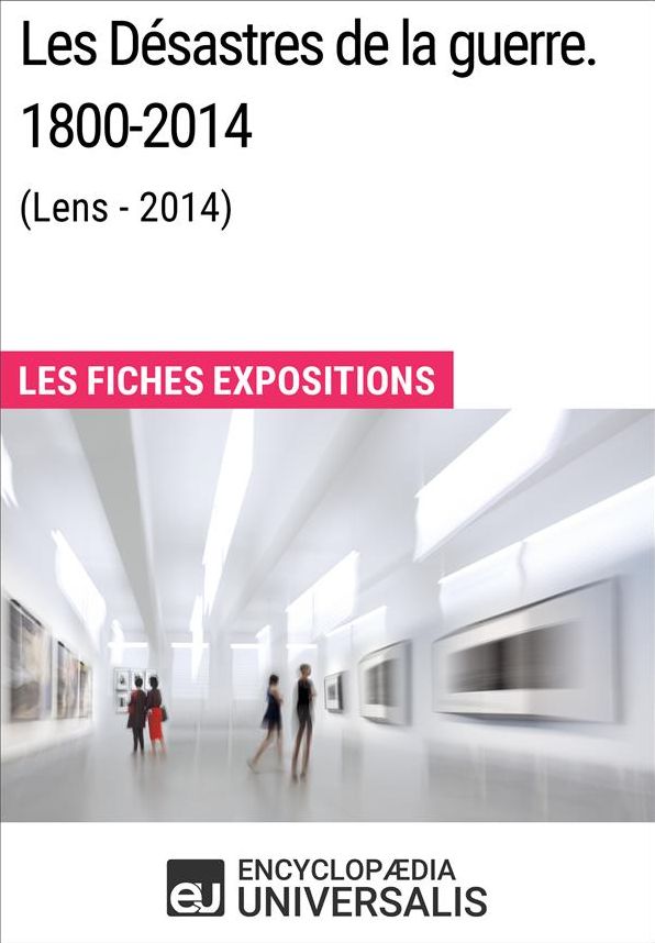 Les Désastres de la guerre. 1800-2014 (Lens - 2014): Les Fiches Exposition d'Universalis