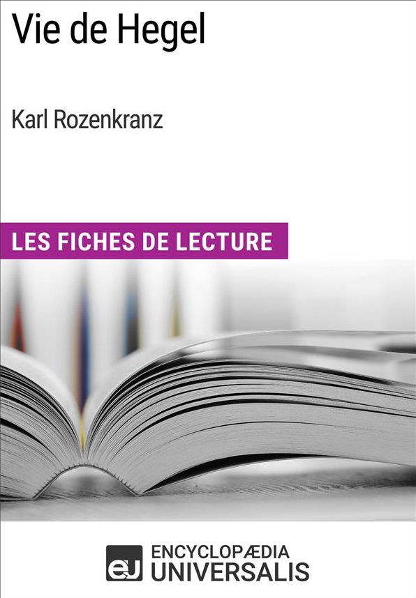 Vie de Hegel de Karl Rozenkranz: Les Fiches de Lecture d'Universalis