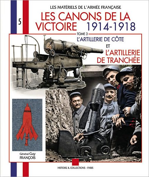 Les Canons de la Victoire 1914 - 1918: Tome 3: l'Artillerie de Cote et l'Artillerie de Tranchee