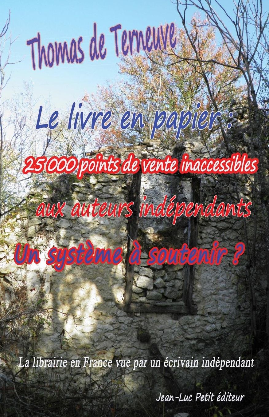 Le livre en papier: 25 000 points de vente inaccessibles aux auteurs ind pendants. Un syst me soutenir ?: La librairie en France vue par un crivain ind pendant