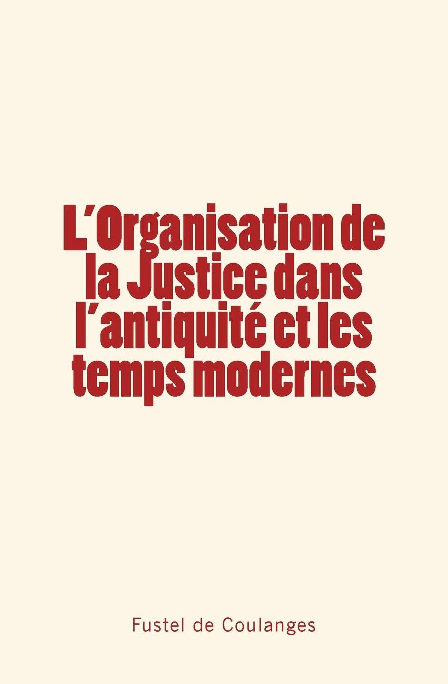 L'Organisation de la Justice dans l'antiquit et les temps modernes