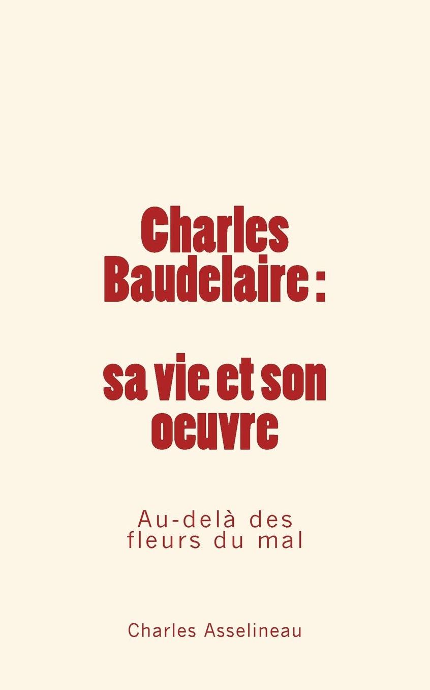 Charles Baudelaire - sa vie et son oeuvre: Au-delagrave; des fleurs du mal