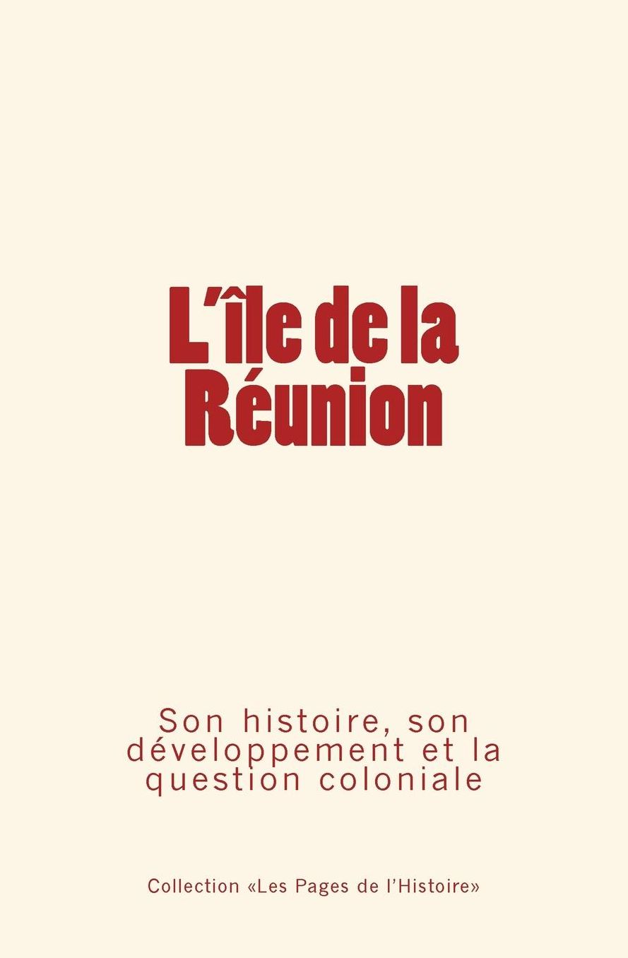 L'Ile de la Réunion: Son histoire, son développement et la question coloniale