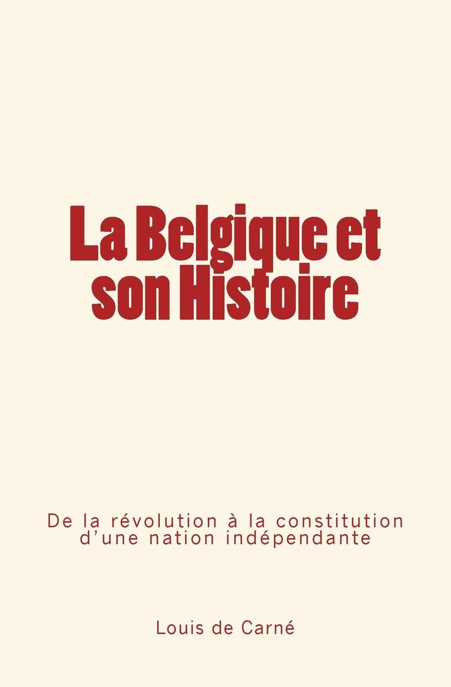 La Belgique et son Histoire: De la révolution à la constitution d'une nation indépendante