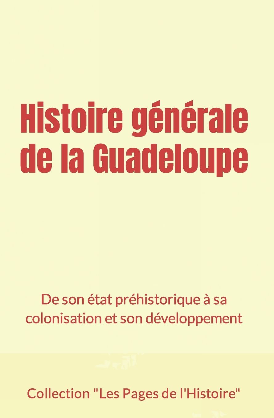 Histoire générale de la Guadeloupe: De son état préhistorique à sa colonisation et son développement