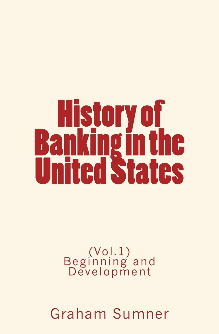 History of Banking in the United States: (Vol.1) Beginning and Development