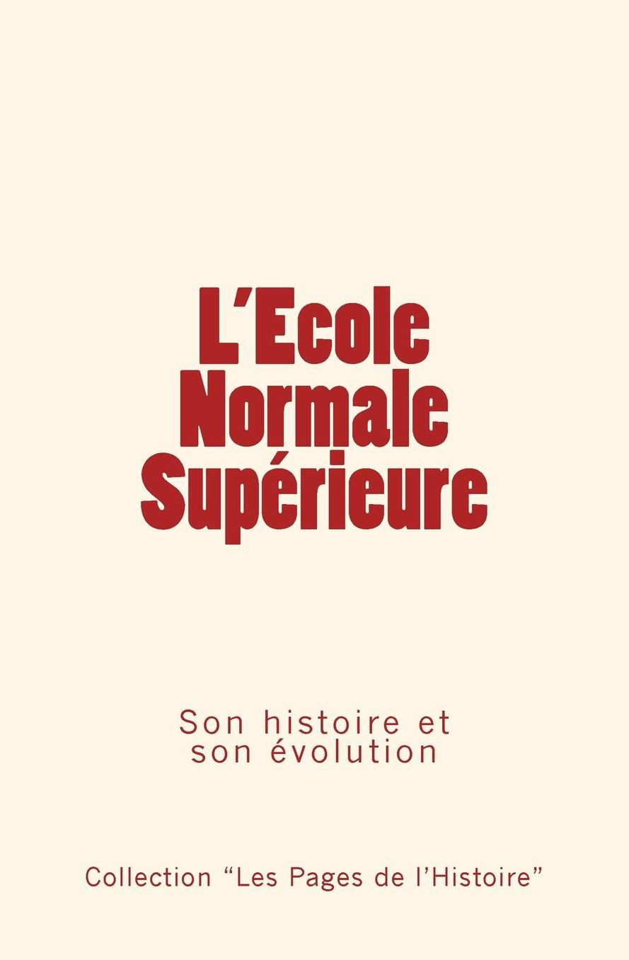 L'Ecole Normale Superieure: Son Histoire Et Son Evolution
