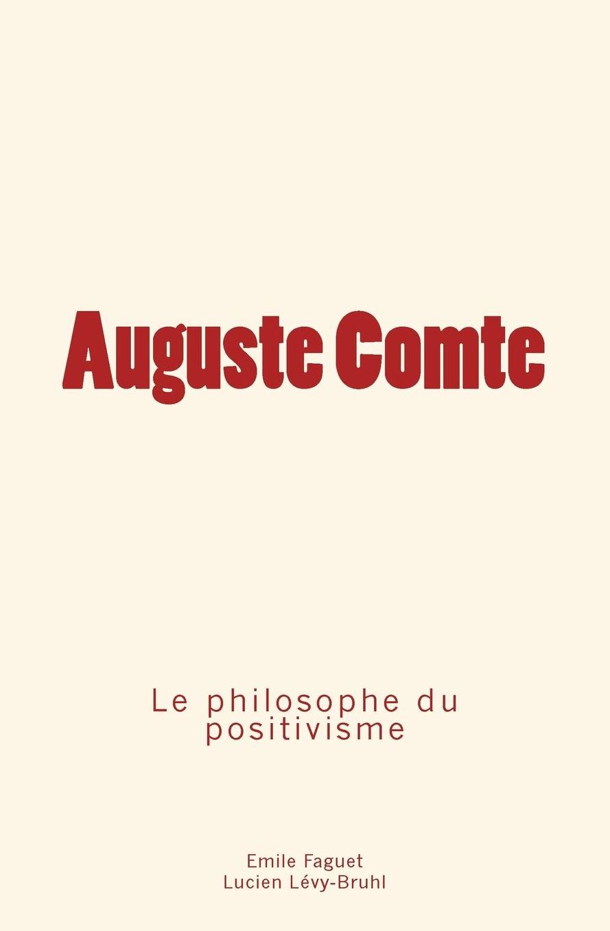 Auguste Comte: Le Philosophe Du Positivisme