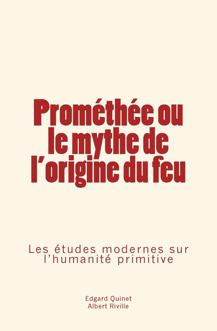 Promethee Ou Le Mythe de L'Origine Du Feu: Les Etudes Modernes Sur L'Humanite Primitive