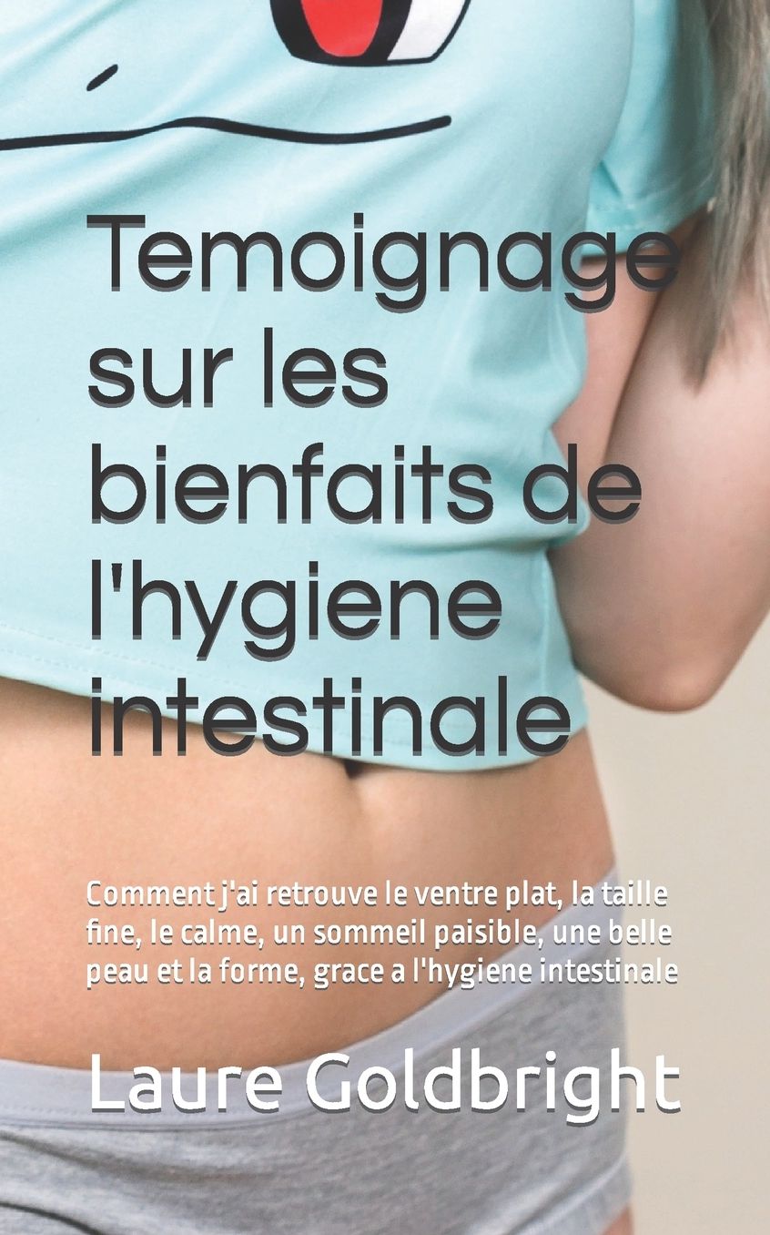 Temoignage sur les bienfaits de l'hygiene intestinale: Comment j'ai retrouve le ventre plat, la taille fine, le calme, un sommeil paisible, une belle peau et la forme, grace a l'hygiene intestinale