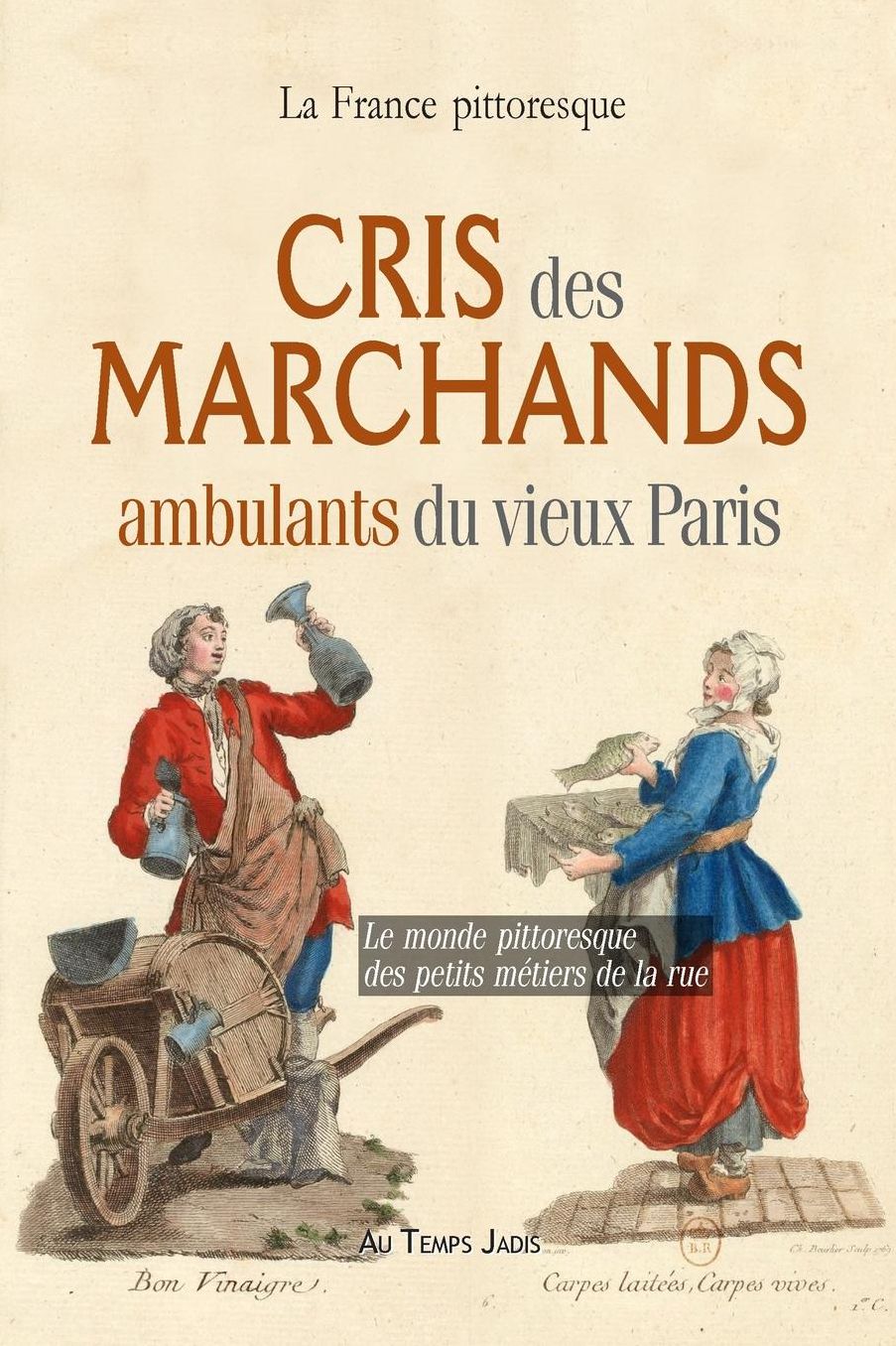 Cris des marchands ambulants du vieux Paris: Le monde pittoresque des petits m tiers de la rue