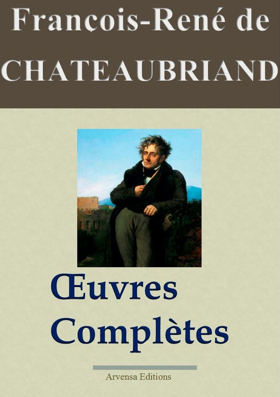 François-René de Chateaubriand : Oeuvres complètes: 49 titres - édition enrichie - Arvensa Editions