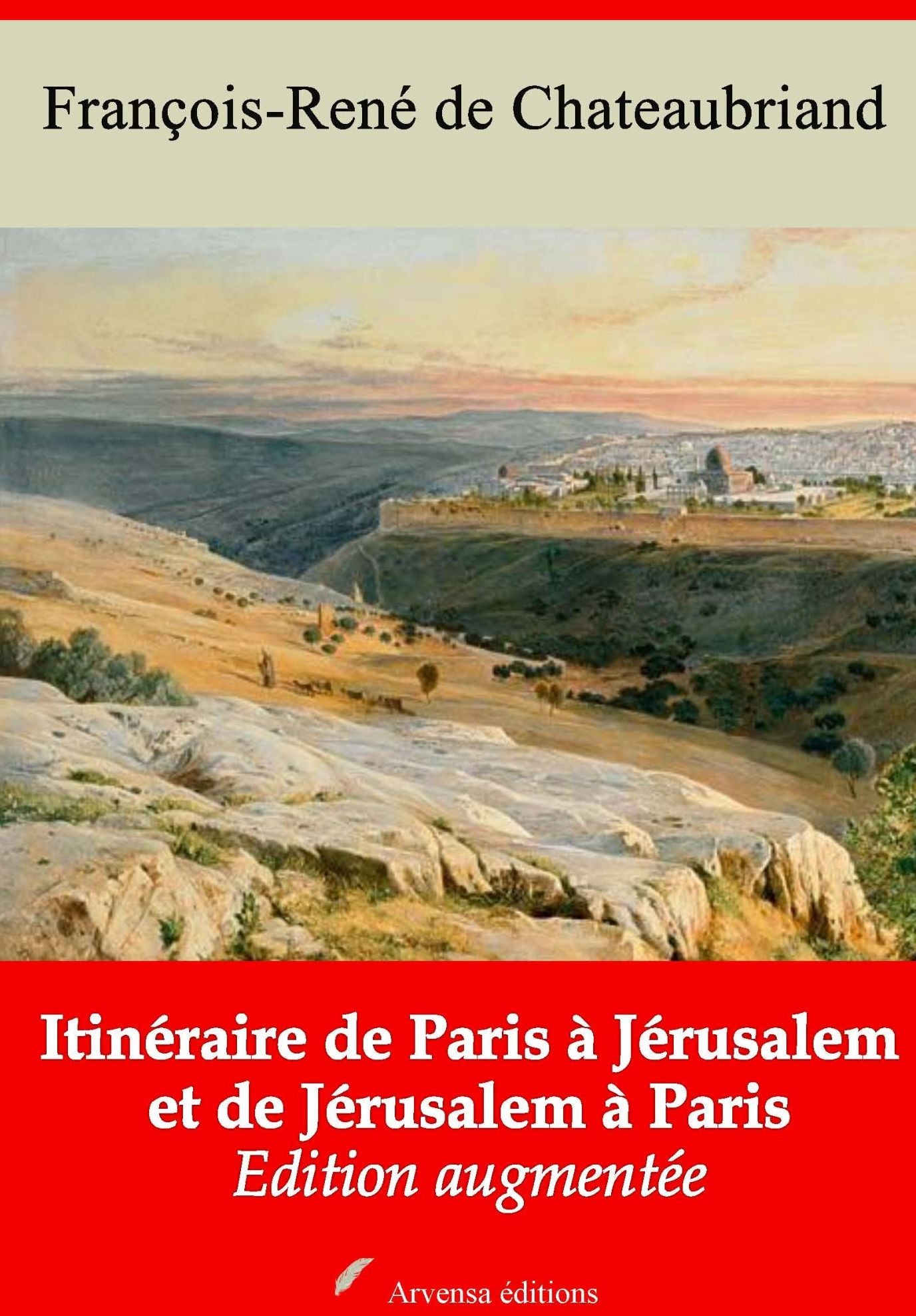 Itinéraire de Paris à Jérusalem et de Jérusalem à Paris: Nouvelle édition augmentée - Arvensa Editions