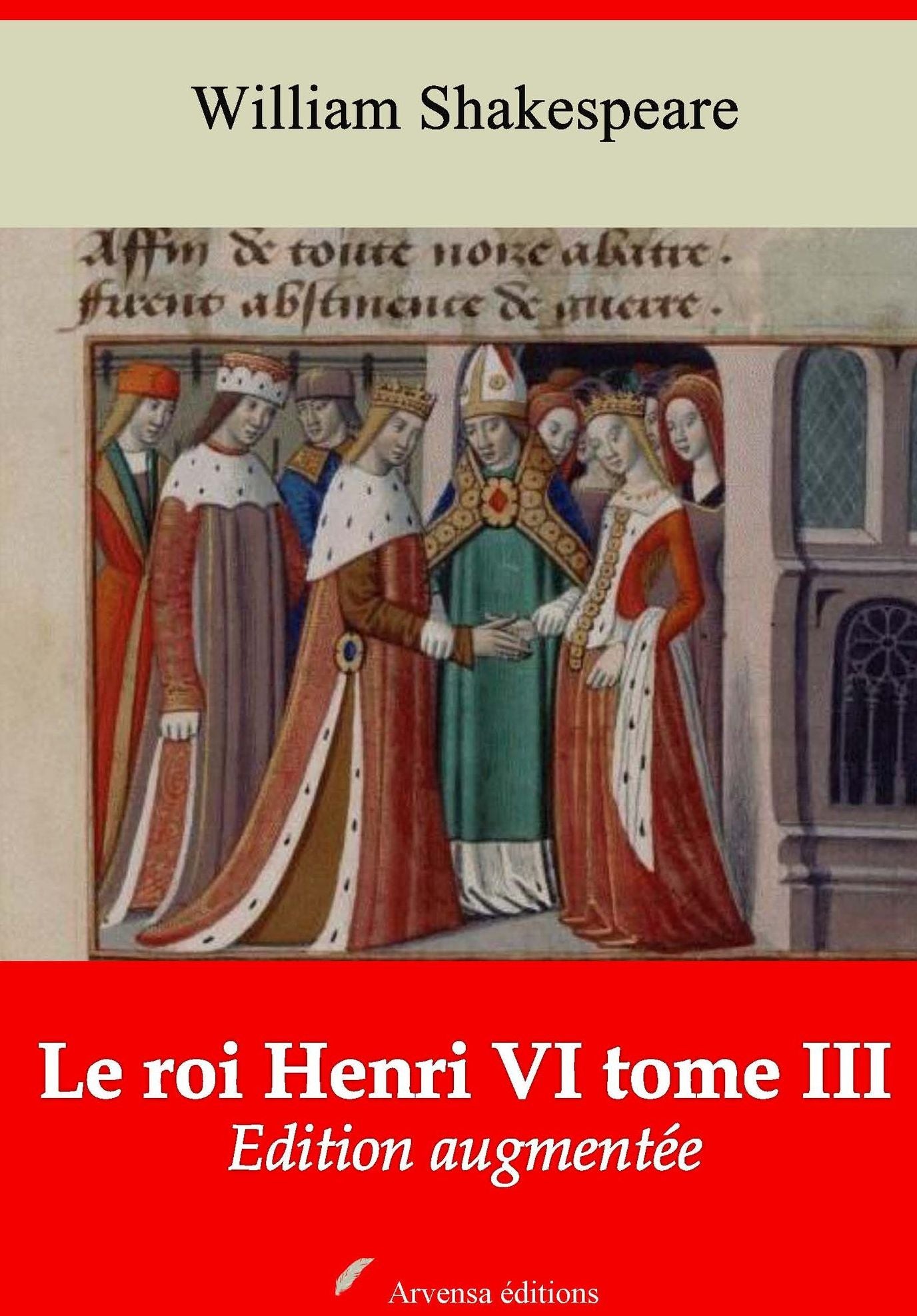 Le roi Henri VI tome III: Nouvelle édition augmentée - Arvensa Editions