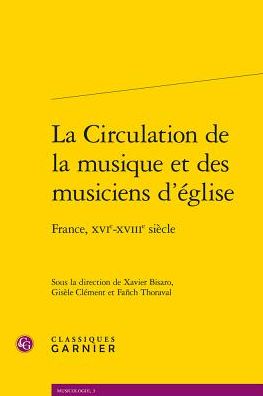 La Circulation de la musique et des musiciens d'eglise: France, XVIe-XVIIIe siecle