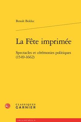La Fete imprimee: Spectacles et ceremonies politiques (1549-1662)