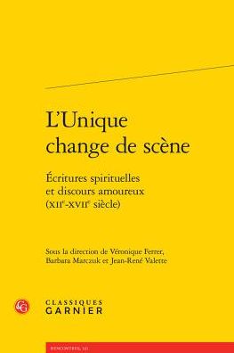 L'Unique change de scene: Ecritures spirituelles et discours amoureux (XIIe-XVIIe siecle)
