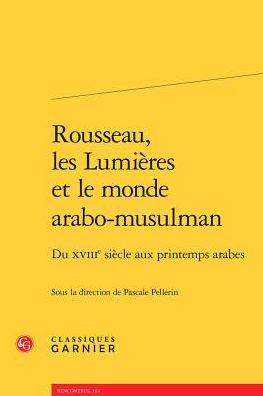 Rousseau, les Lumieres et le monde arabo-musulman: Du XVIIIe siecle aux printemps arabes