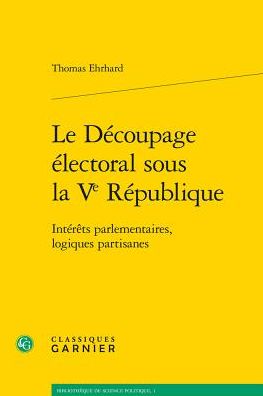 Le Decoupage electoral sous la Ve Republique: Interets parlementaires, logiques partisanes