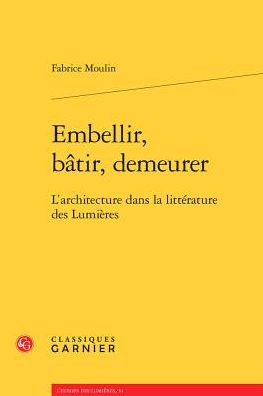 Embellir, batir, demeurer: L'architecture dans la litterature des Lumieres