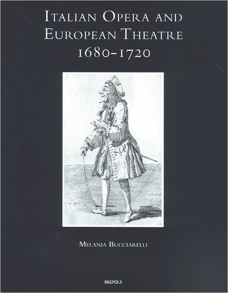 Italian Opera and European Theatre, 1680-1720: Plots, Performers, Dramaturgies