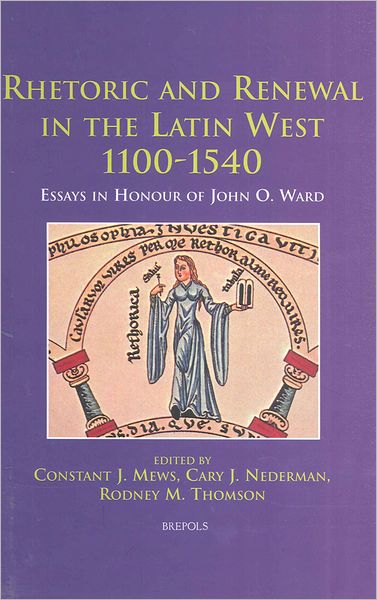 Rhetoric and Renewal in the Latin West 1100-1540: Essays in Honour of John O. Ward