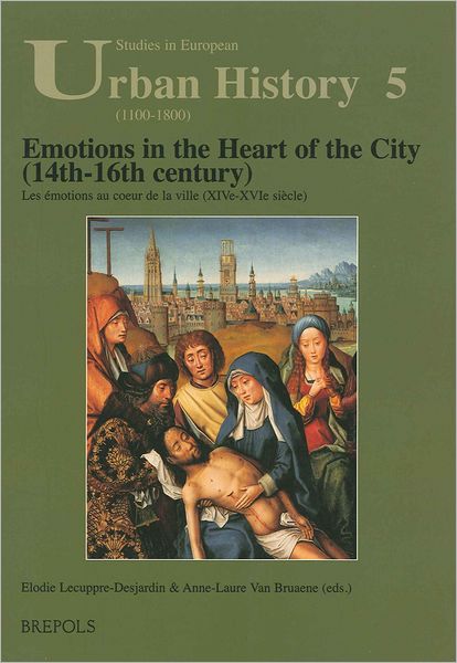 Emotions in the Heart of the City (14th-16th century): Les emotions au coeur de la ville (XIVe-XVIe siecle)