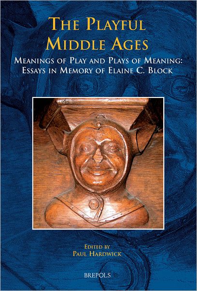 The Playful Middle Ages: Meanings of Play and Plays of Meaning: Essays in Memory of Elaine C. Block