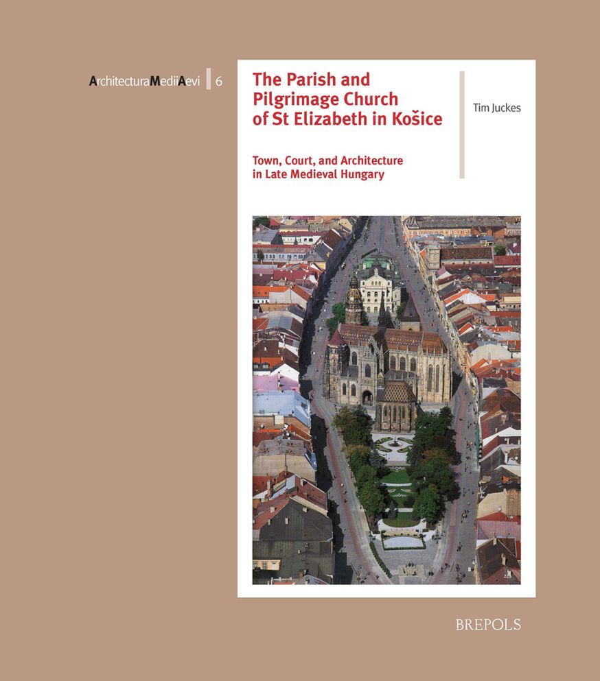 The Parish and Pilgrimage Church of St Elizabeth in Kosice: Town, Court, and Architecture in Late Medieval Hungary