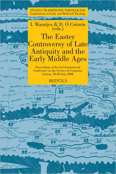 The Easter Controversy of Late Antiquity and the Early Middle Ages. Its Manuscripts, Texts, and Tables: Proceedings of the 2nd International Conference on the Science of Computus, Galway, 18-20 July, 2008