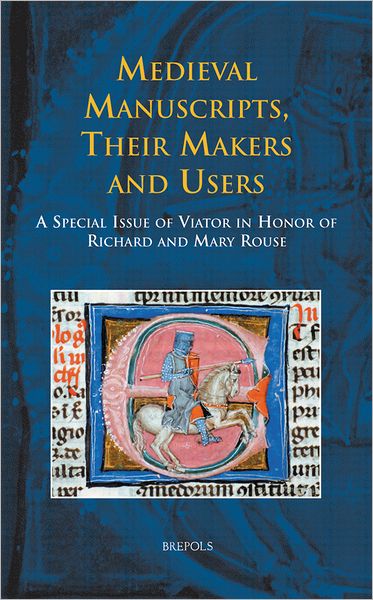 Medieval Manuscripts, Their Makers and Users: A Special Issue of Viator in Honor of Richard and Mary Rouse