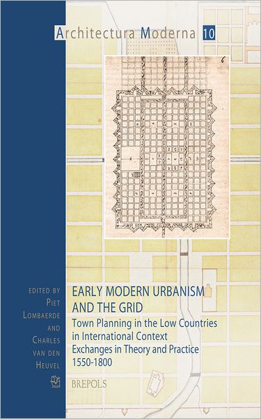 Early Modern Urbanism and the Grid: Town Planning in the Low Countries in International Context. Exchanges in Theory and Practice 1550-1800
