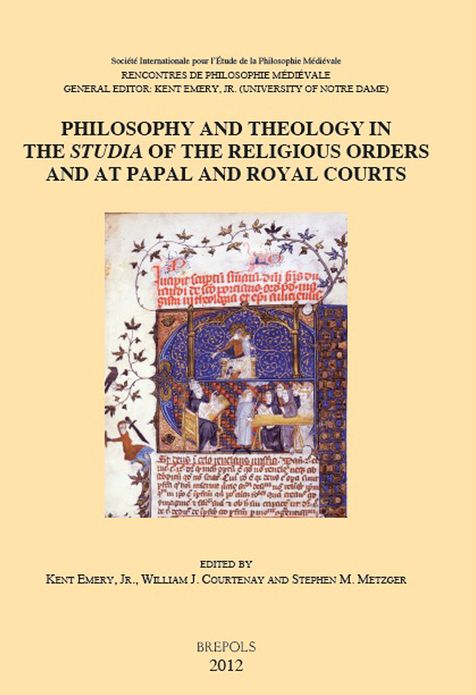 Philosophy and Theology in the Studia of the Religious Orders and at Papal and Royal Courts: Acts of the XVth International Colloquium of the Societe Internationale pour l'Etude de la Philosophie Medievale, University of Notre Dame, 8-10 October 2008