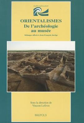 Orientalismes. De l'archeologie au musee: Melanges offerts a Jean-Francois Jarrige