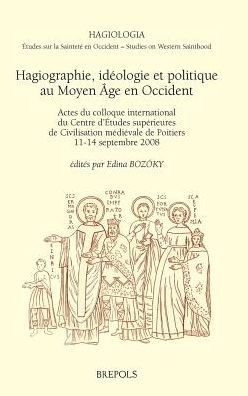 Hagiographie, ideologie et politique au Moyen Age en Occident: Actes du colloque international du Centre d'Etudes superieures de Civilisation medievale de Poitiers, 11-14 septembre 2008