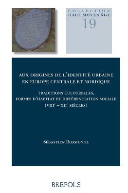 Aux origines de l'identite urbaine en Europe centrale et nordique: Traditions culturelles, formes d'habitat et differenciation sociale (VIIIe - XIIe siecles)