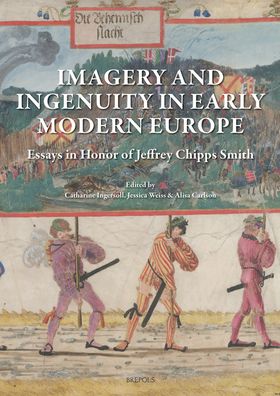 Imagery and Ingenuity in Early Modern Europe: Essays in Honor of Jeffrey Chipps Smith