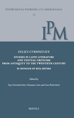 Felici curiositate. Studies in Latin Literature and Textual Criticism from Antiquity to the Twentieth Century: In Honour of Rita Beyers