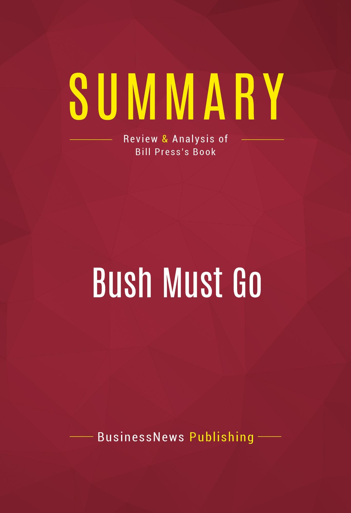 Summary of Bush Must Go: The Top Ten Reasons Why George Bush Doesn't Deserve a Second Term - Bill Press