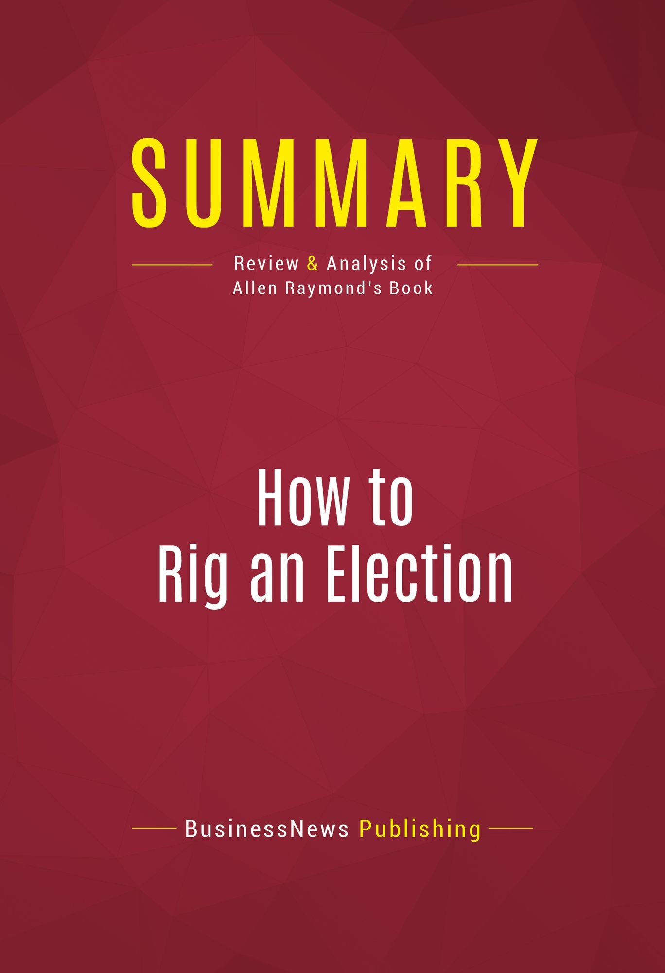 Summary of How to Rig an Election: Confessions of a Republican Operative - Allen Raymond with Ian Spiegelman