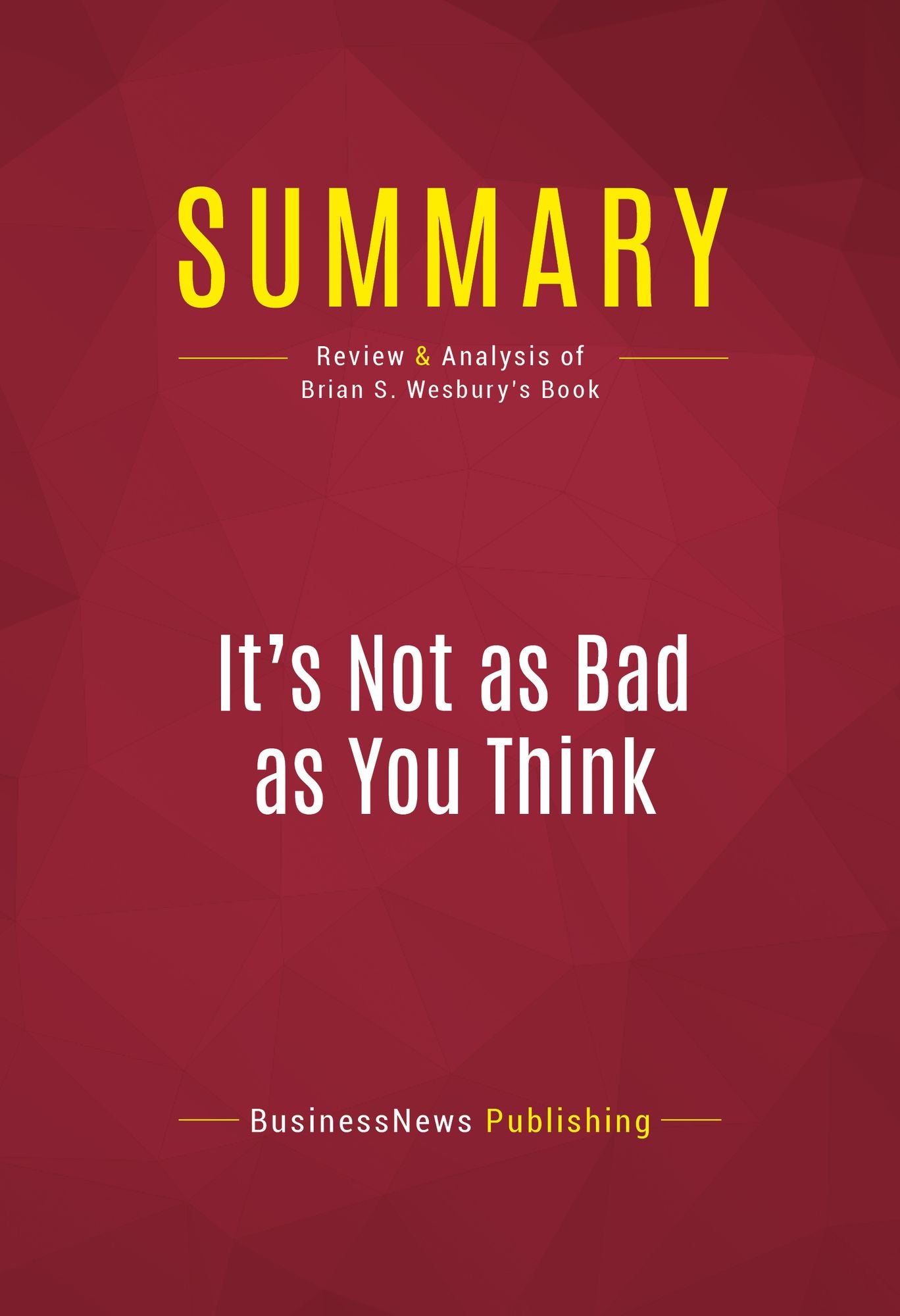 Summary of It's Not as Bad as You Think: Why Capitalism Trumps Fear and the Economy Will Thrive - Brian S. Wesbury
