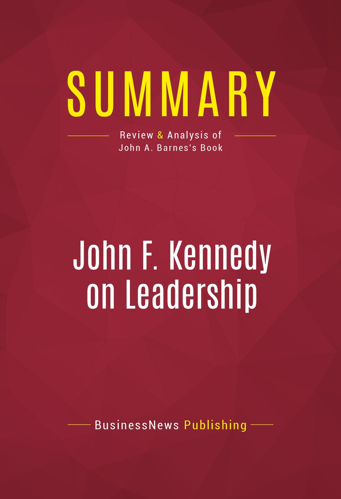 Summary of John F. Kennedy on Leadership: The Lessons and Legacy of a President - John A. Barnes