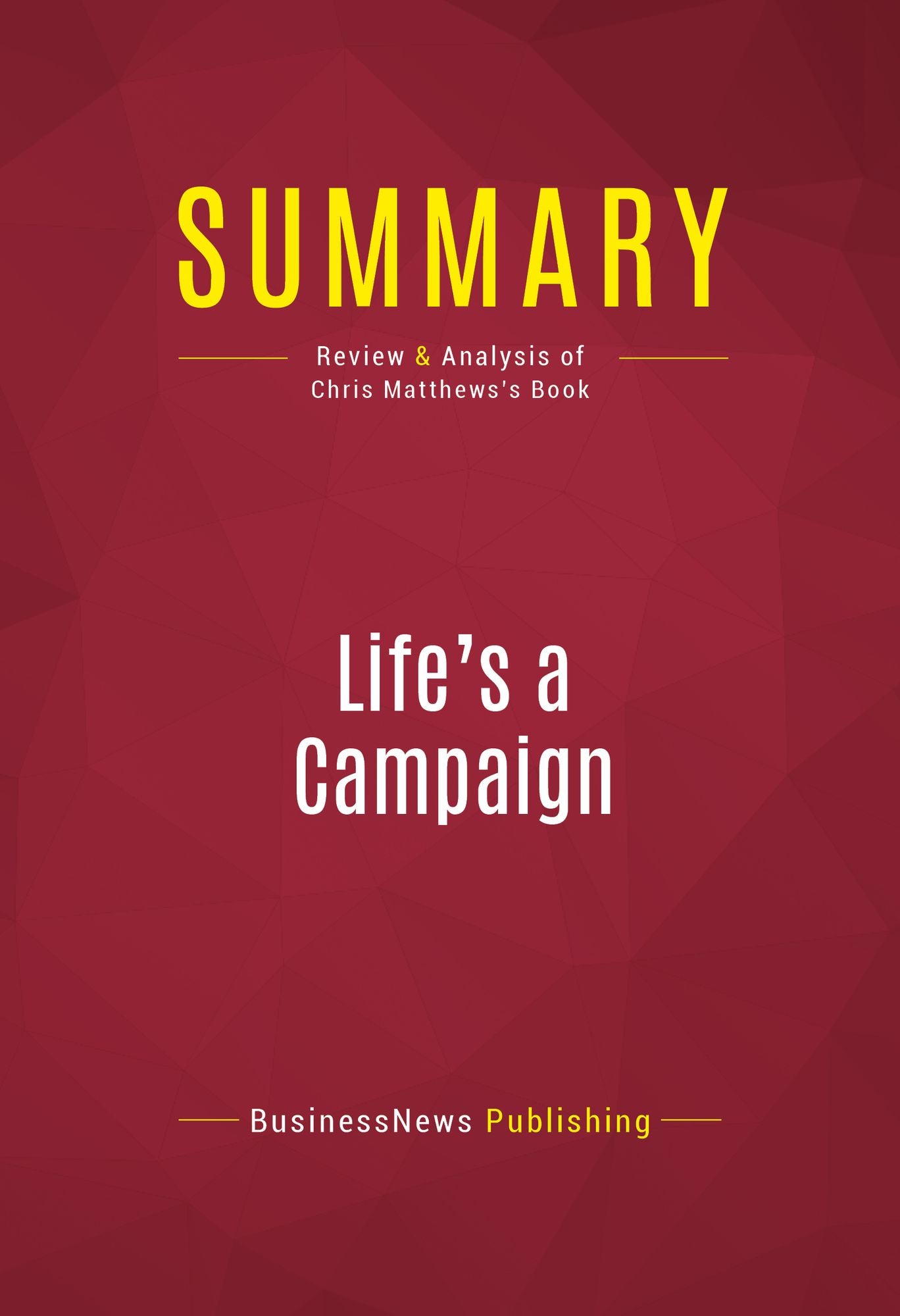 Summary of Life's a Campaign: What Politics Has Taught Me About Friendship, Rivalry, Reputation, and Success - Chris Matthews