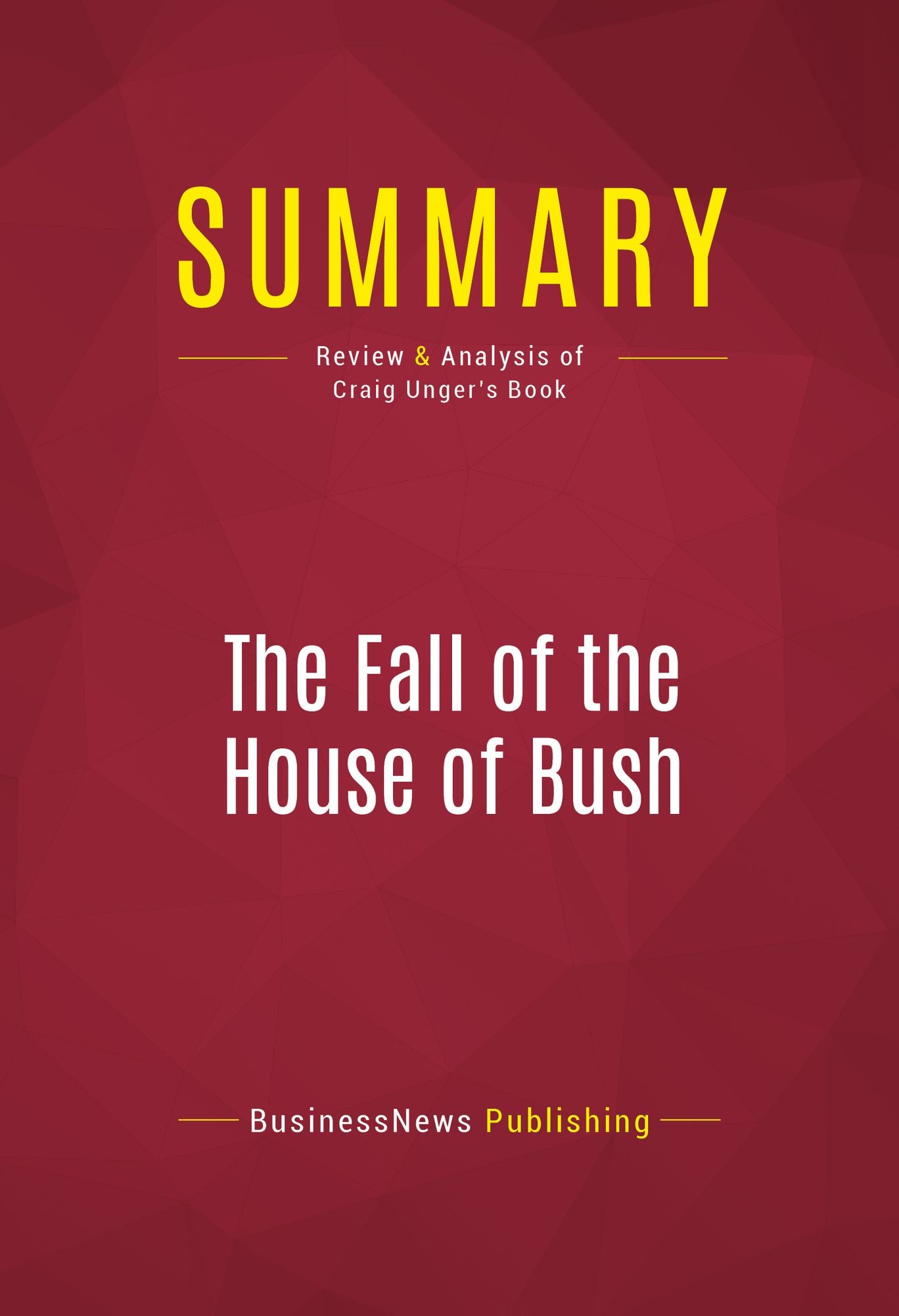 Summary of The Fall of the House of Bush: The Untold Story of How a Band of True Believers Seized the Executive Branch, Started the Iraq War, and Still Imperils America's Future - Craig Unger
