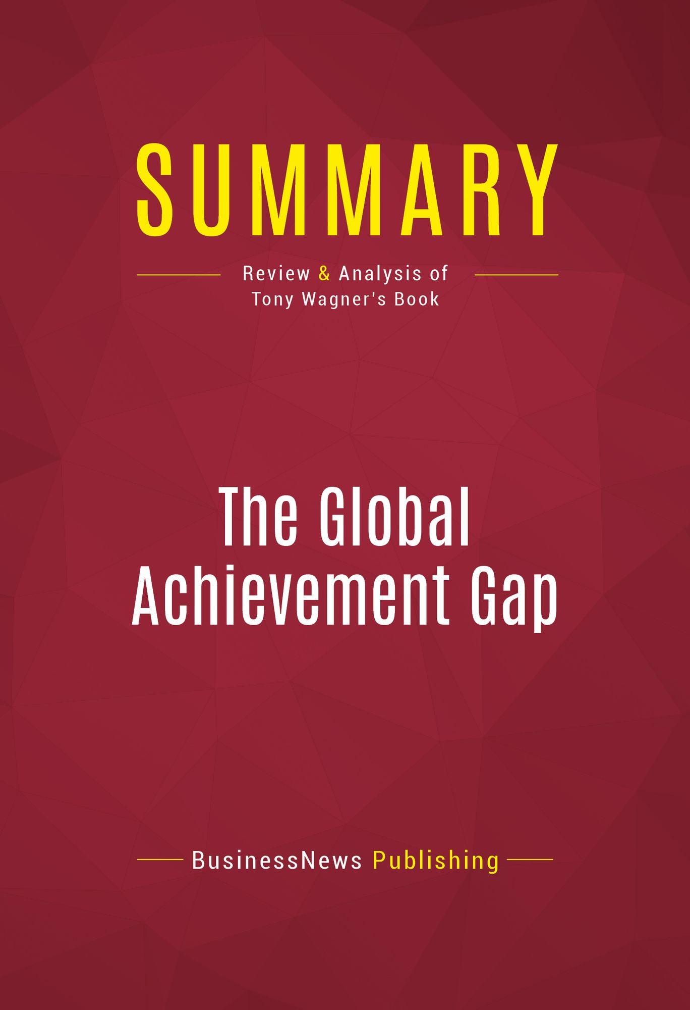 Summary of The Global Achievement Gap: Why Even Our Best Schools Don't Teach the New Survival Skills Our Children Need - And What We Can Do About It - Tony Wagner