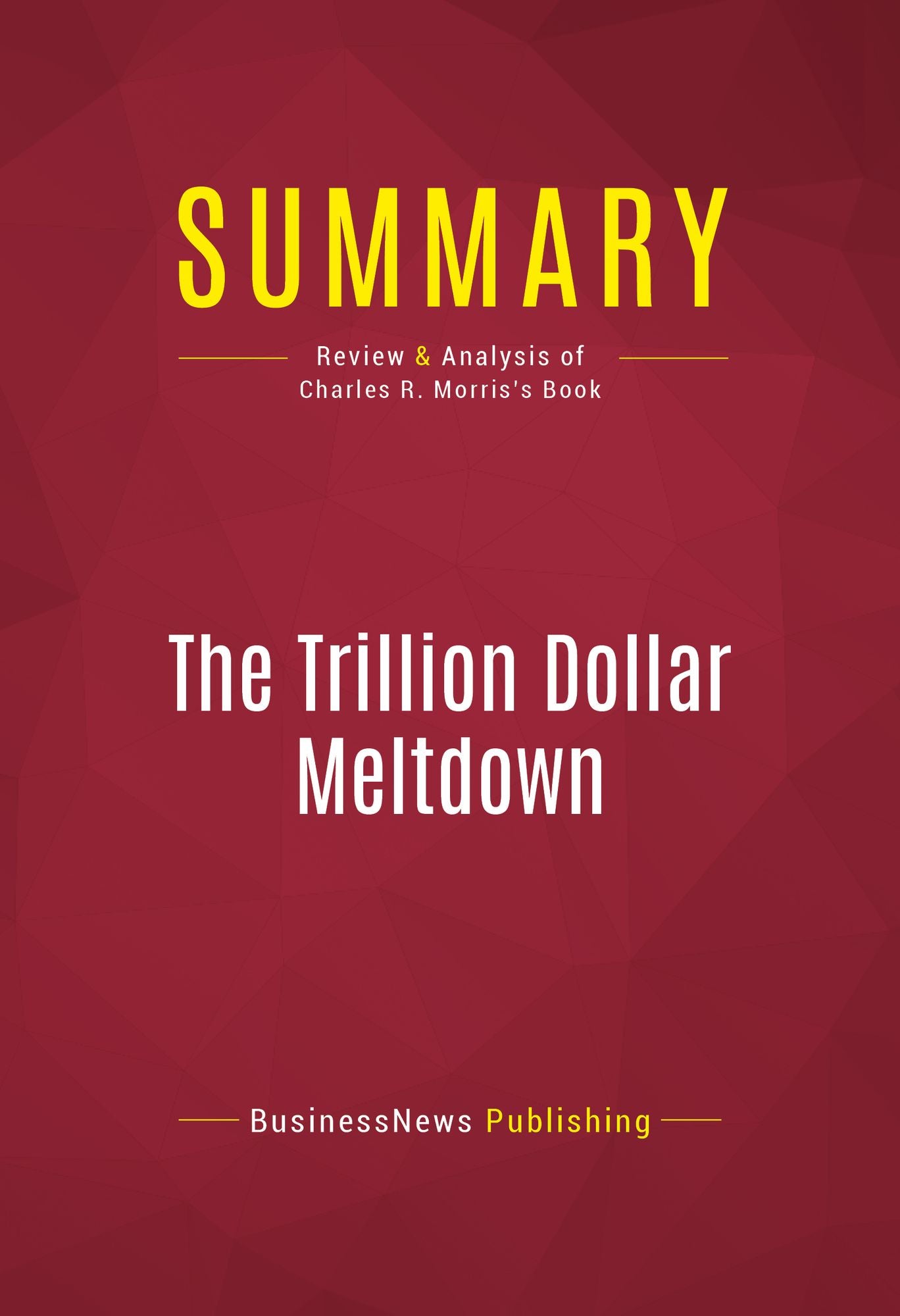 Summary of The Trillion Dollar Meltdown: Easy Money, High Rollers, and the Great Credit Crash - Charles R. Morris