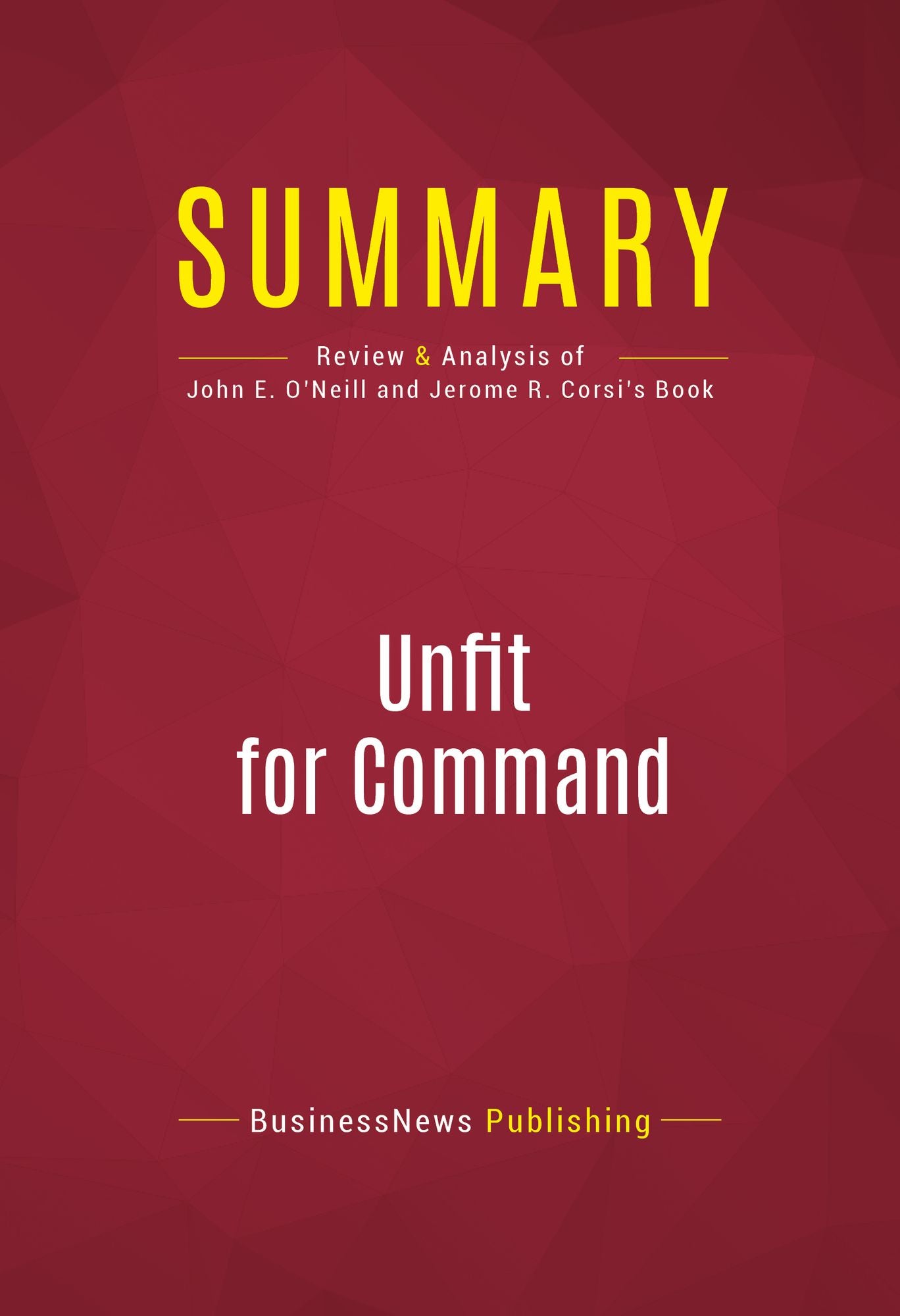Summary of Unfit For Command: Swift Boat Veterans Speak Out Against John Kerry - John E. O'Neil and Jerome R. Corsi