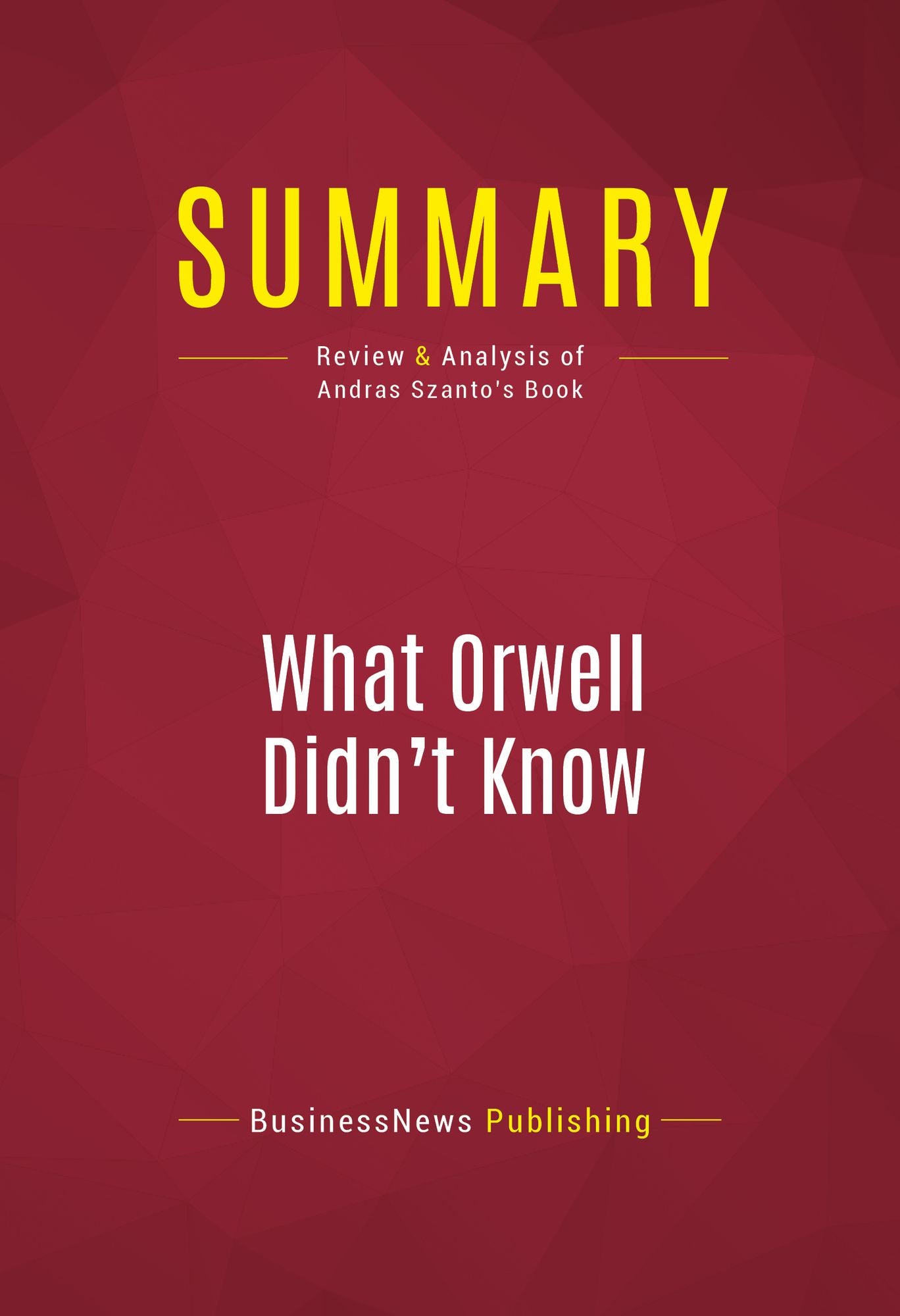 Summary of What Orwell Didn't Know: Propaganda and the New Face of American Politics - Editor : Andras Szanto